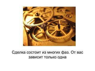 Сделка состоит из многих фаз. От вас
зависит только одна
 
