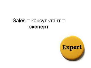 Sales = консультант =
эксперт
 