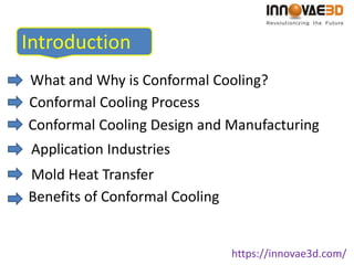 Introduction
What and Why is Conformal Cooling?
Conformal Cooling Design and Manufacturing
Conformal Cooling Process
Application Industries
https://innovae3d.com/
Benefits of Conformal Cooling
Mold Heat Transfer
 