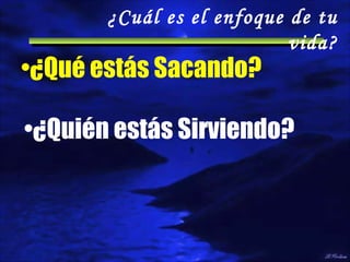 ¿Qué estás Sacando? ¿Cuál es el enfoque de tu vida? ¿Quién estás Sirviendo? 