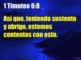 1 Timoteo 6:8 Así que, teniendo sustento y abrigo, estemos contentos con esto. 
