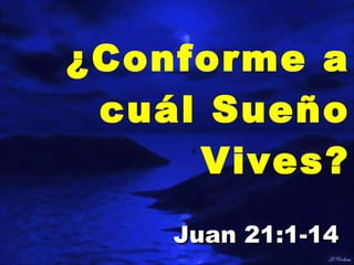 ¿Conforme a cuál Sueño Vives? Juan 21:1-14 