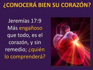 Jeremías 17:9
Más engañoso
que todo, es el
corazón, y sin
remedio; ¿quién
lo comprenderá?
¿CONOCERÁ BIEN SU CORAZÓN?
 