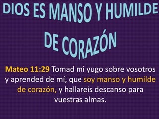 Mateo 11:29 Tomad mi yugo sobre
vosotros y aprended de mí, que soy
manso y humilde de corazón, y hallareis
descanso para vuestras almas.
 