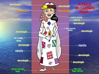 A Noiva  do Cordeiro Atual... denominação denominação denominação denominação denominação denominação denominação denominação denominação denominação mancha olho grande come pouca palavra faz muitas obras faz pouca obra vai ao mundo  todo não vai a  lugar nenhum mancha pouca visão 