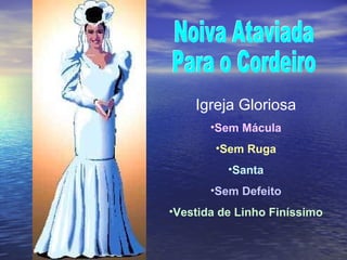 Noiva Ataviada Para o Cordeiro Igreja Gloriosa Sem Mácula Sem Ruga Santa Sem Defeito Vestida de Linho Finíssimo 
