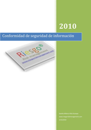 2010
Conformidad de seguridad de información




                              Sandra Milena Villa Ocampo
                              www.riesgoriskmanagement.com
                              2/23/2010
 