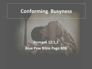 Conforming  Busyness Romans 12:1,2 Blue Pew Bible Page 803 