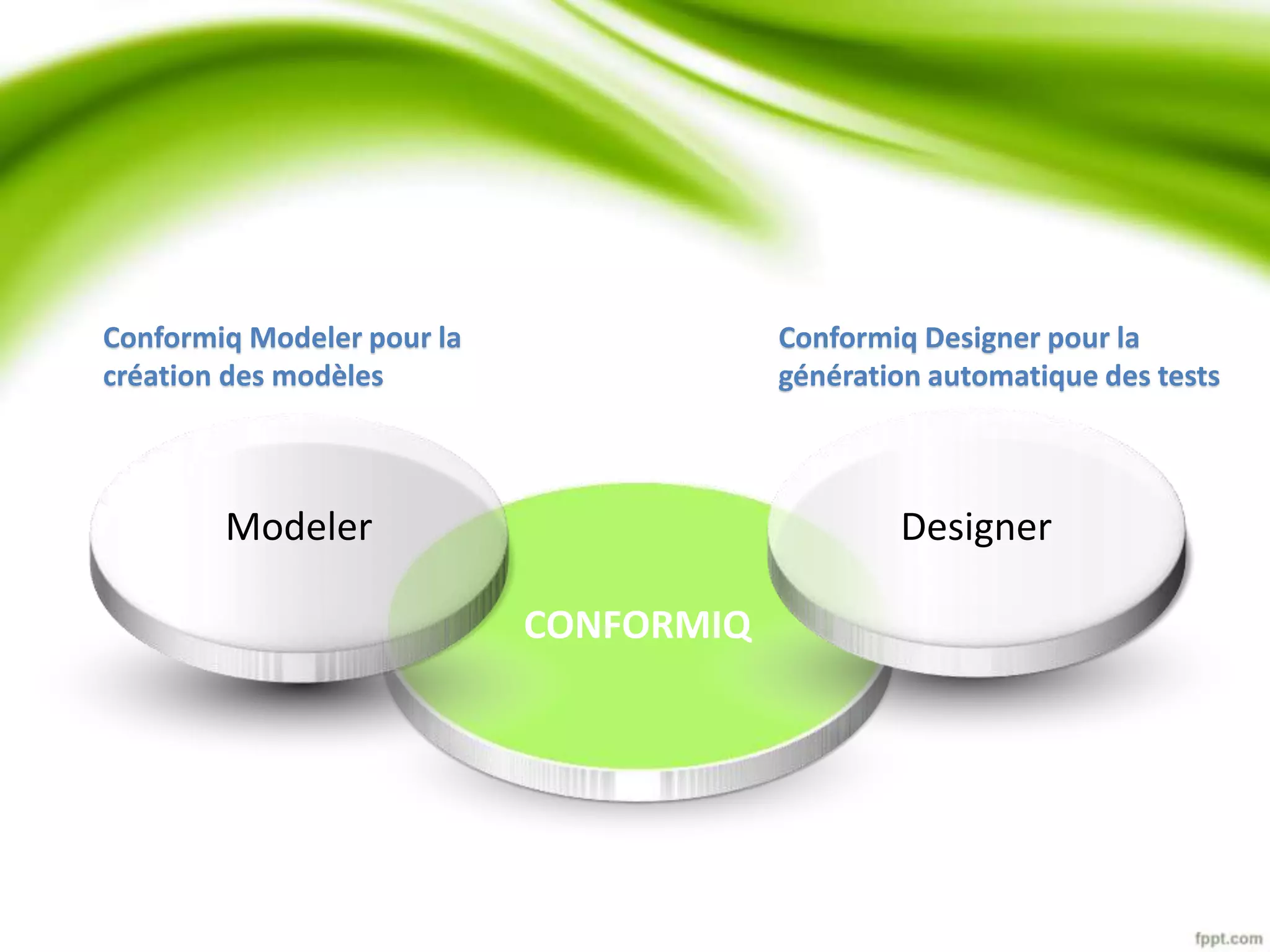 Modeler Designer 
CONFORMIQ 
Conformiq Modeler pour la 
création des modèles 
Conformiq Designer pour la 
génération automatique des tests 
 