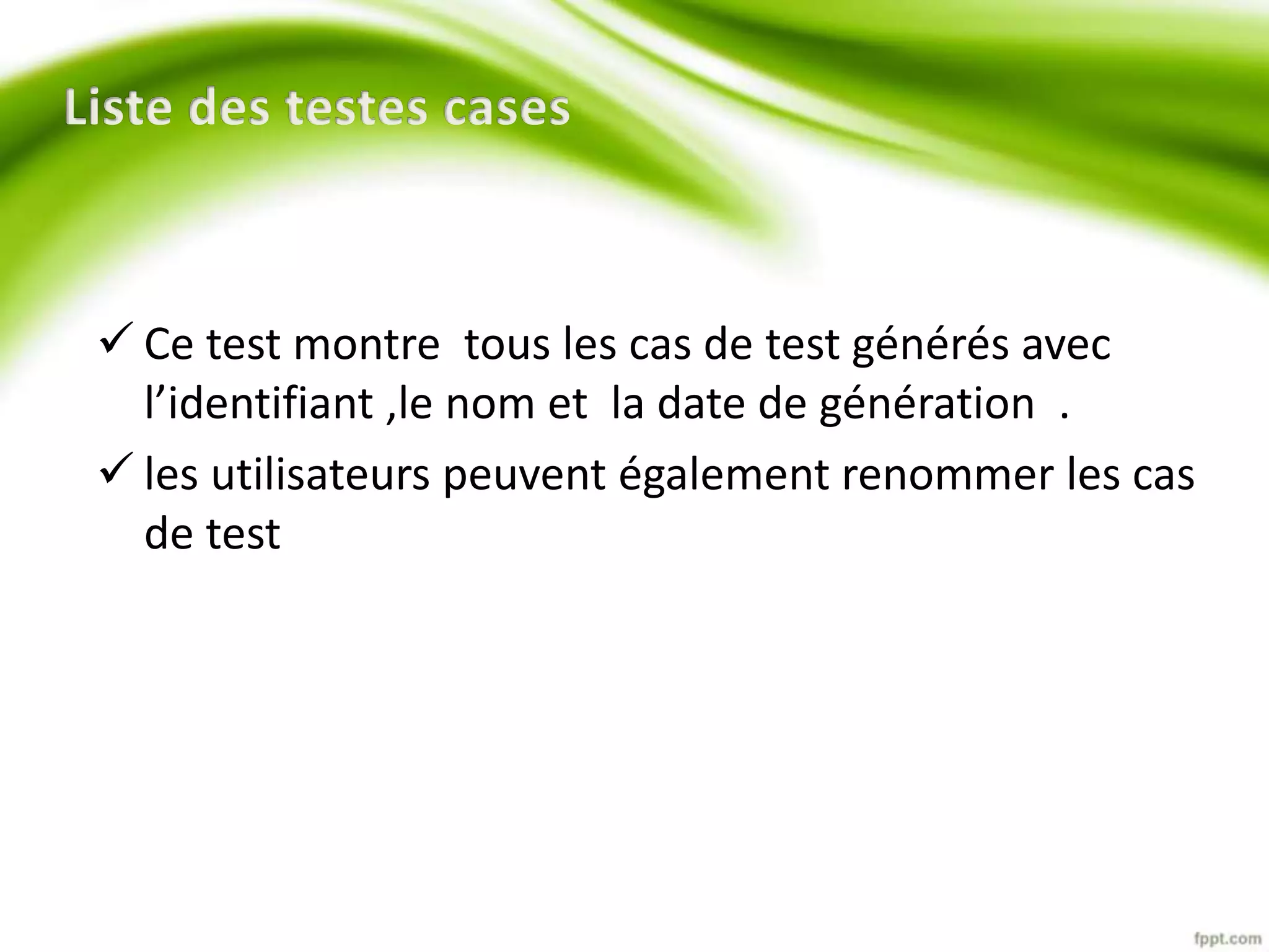  Ce test montre tous les cas de test générés avec 
l’identifiant ,le nom et la date de génération . 
 les utilisateurs peuvent également renommer les cas 
de test 
 