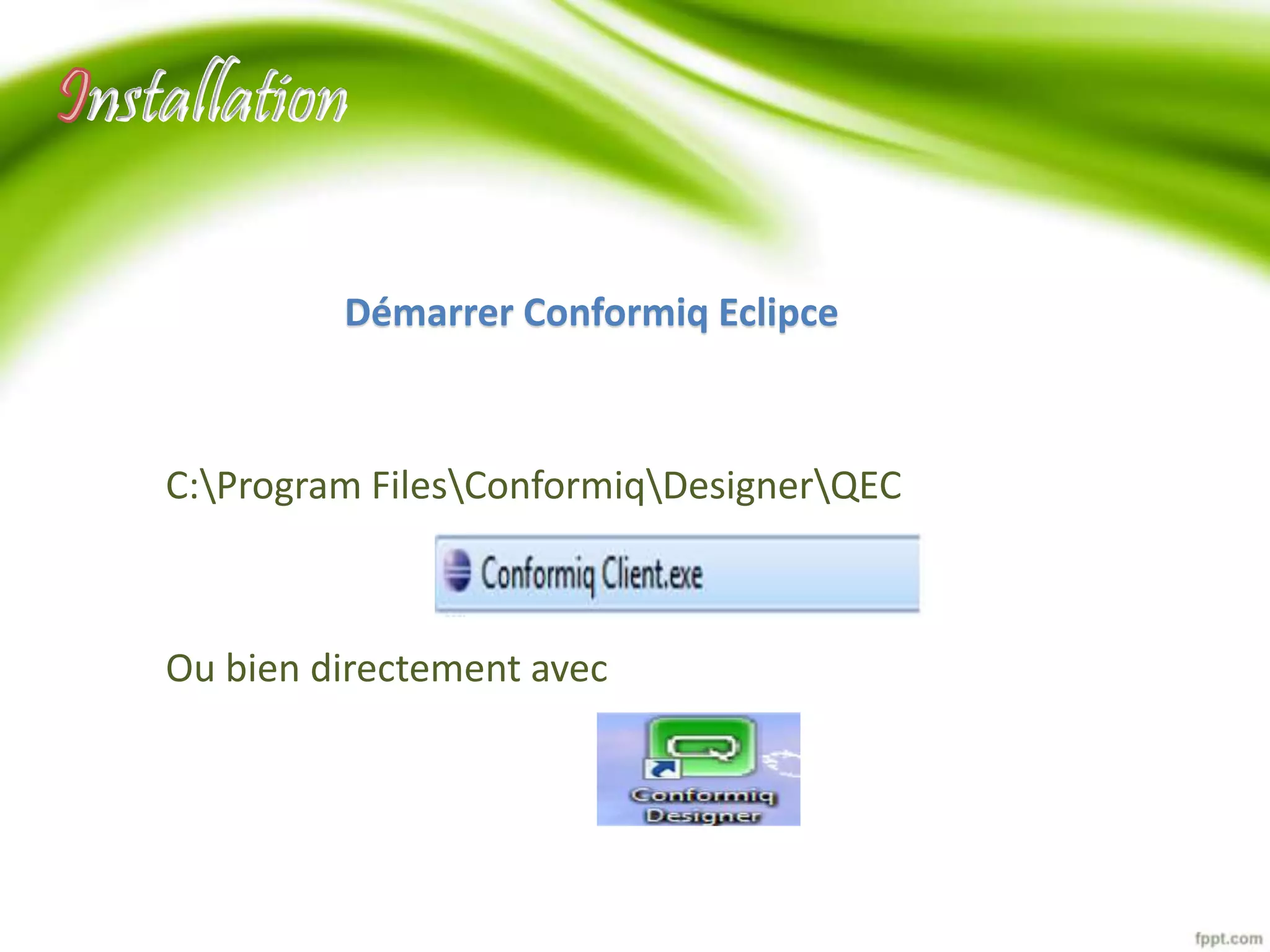 nstallation 
Démarrer Conformiq Eclipce 
C:Program FilesConformiqDesignerQEC 
Ou bien directement avec 
 