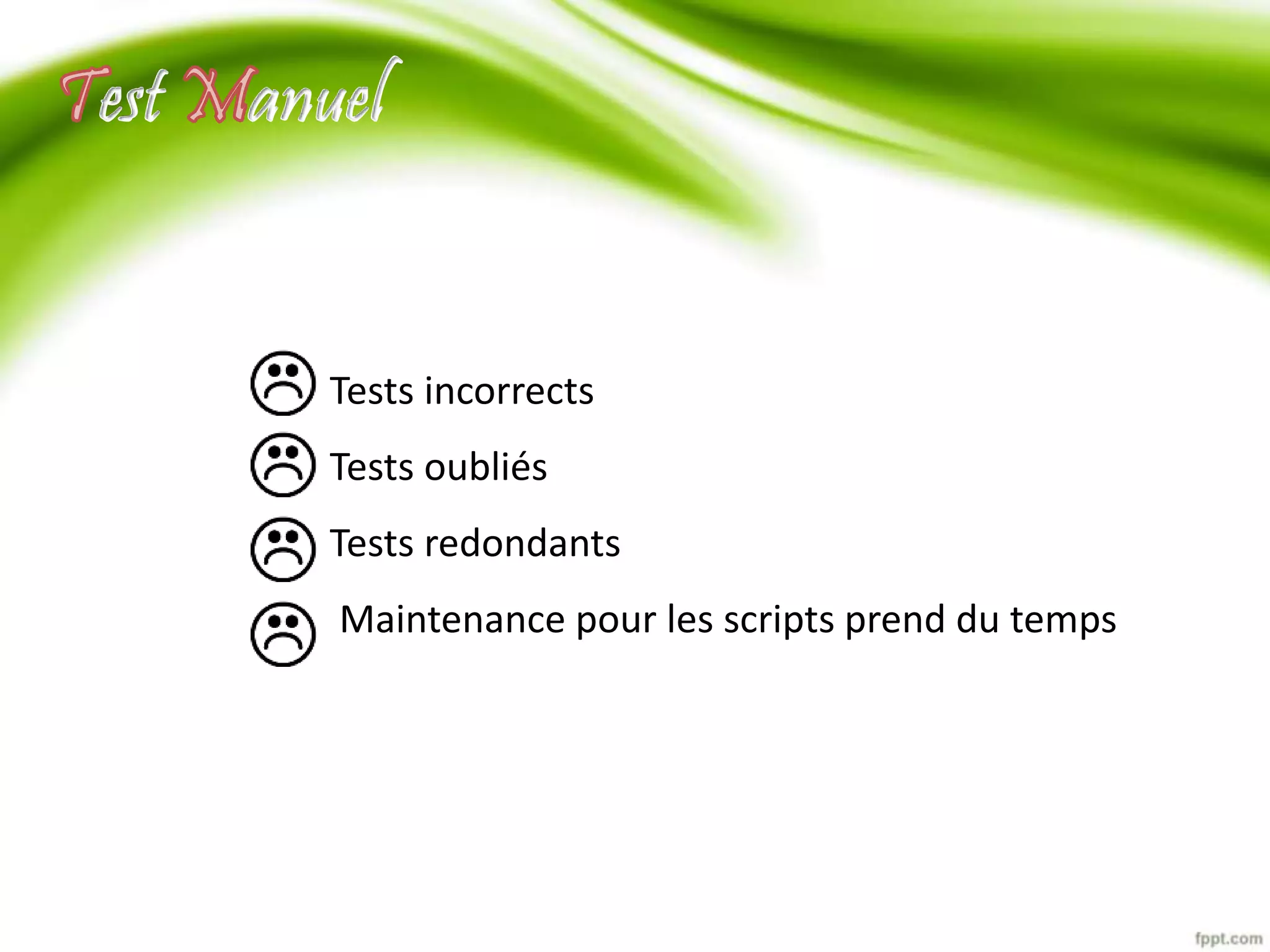 est anuel 
Tests incorrects 
Tests oubliés 
Tests redondants 
Maintenance pour les scripts prend du temps 
 