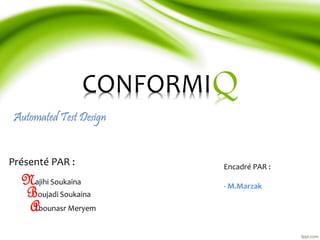 CONFORMI 
Automated Test Design 
Q 
Présenté PAR : Encadré PAR : 
- M.Marzak 
Najihi Soukaina 
Boujadi Soukaina 
Abounasr Meryem 
 