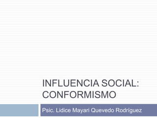 Influencia social:Conformismo Psic. LidiceMayari Quevedo Rodríguez 