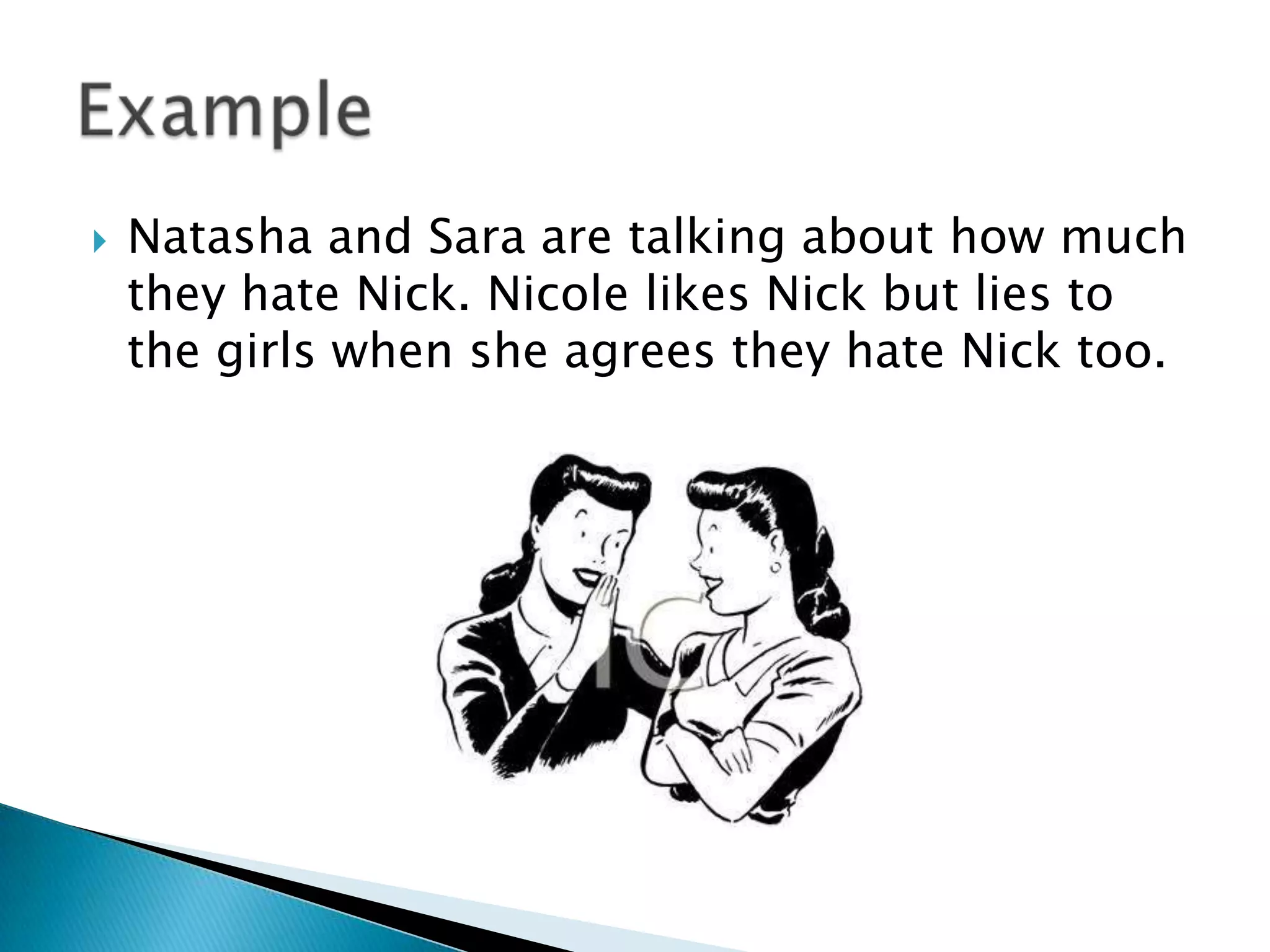    Natasha and Sara are talking about how much
    they hate Nick. Nicole likes Nick but lies to
    the girls when she agrees they hate Nick too.
 