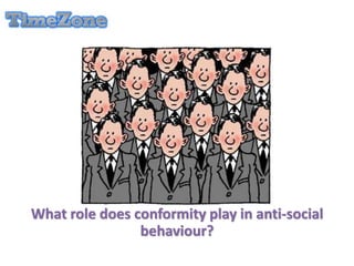 What role does conformity play in anti-social
behaviour?
 
