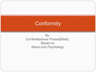 By
Col Mukteshwar Prasad(Retd)
Based on
About.com Psychology
Conformity
 