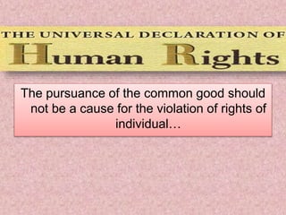 The pursuance of the common good should
not be a cause for the violation of rights of
individual…
 