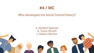 #4 / MC
Who developed the Social Control theory?
a. Herbert Spencer
b. Travis Hirschi
c. Robert Merton
 