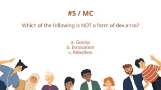#5 / MC
Which of the following is NOT a form of deviance?
a. Gossip
b. Innovation
c. Rebellion
 
