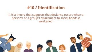 #10 / Identification
It is a theory that suggests that deviance occurs when a
person's or a group's attachment to social bonds is
weakened.
 
