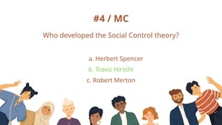 #4 / MC
Who developed the Social Control theory?
c. Robert Merton
a. Herbert Spencer
b. Travis Hirschi
 