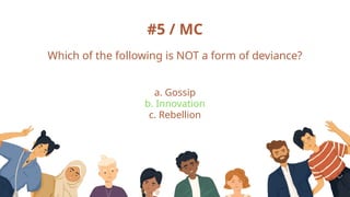 #5 / MC
Which of the following is NOT a form of deviance?
a. Gossip
b. Innovation
c. Rebellion
 