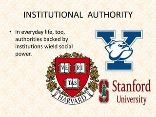 INSTITUTIONAL AUTHORITY
• In everyday life, too,
authorities backed by
institutions wield social
power.
 