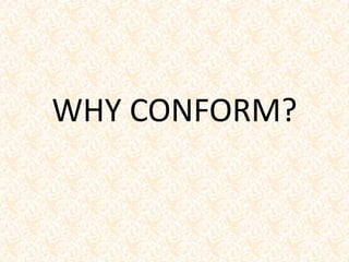 WHY CONFORM?
 