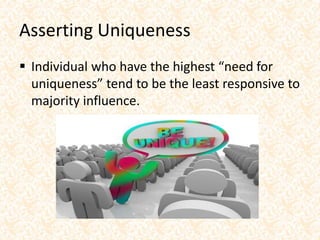 Asserting Uniqueness
 Individual who have the highest “need for
uniqueness” tend to be the least responsive to
majority influence.
 