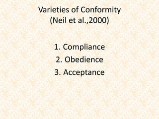 Varieties of Conformity
(Neil et al.,2000)
1. Compliance
2. Obedience
3. Acceptance
 