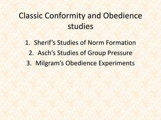 Classic Conformity and Obedience
studies
1. Sherif’s Studies of Norm Formation
2. Asch’s Studies of Group Pressure
3. Milgram’s Obedience Experiments
 