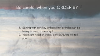 Be careful when you ORDER BY !
1. Sorting with sort key without limit or index can be
heavy in term of memory !
2. You mig...