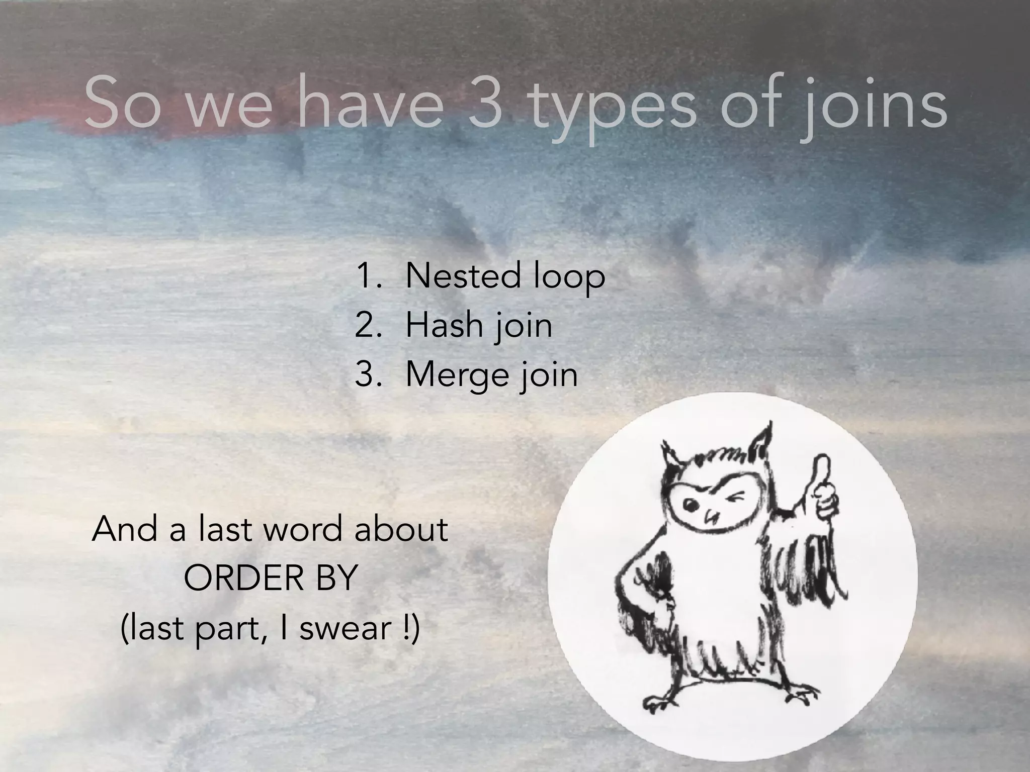 So we have 3 types of joins
1. Nested loop
2. Hash join
3. Merge join
And a last word about
ORDER BY
(last part, I swear !)
 