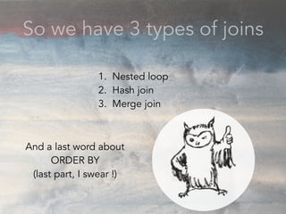 So we have 3 types of joins
1. Nested loop
2. Hash join
3. Merge join
And a last word about
ORDER BY
(last part, I swear !)
 