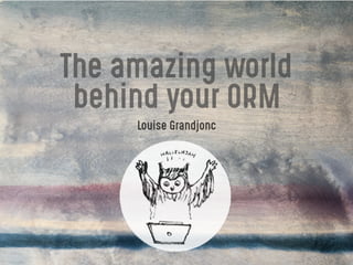 The amazing world
behind your ORM
Louise Grandjonc
 