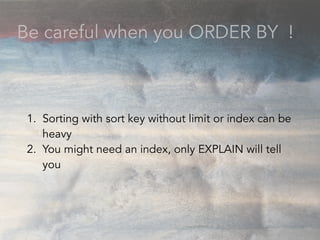 Be careful when you ORDER BY !
1. Sorting with sort key without limit or index can be
heavy
2. You might need an index, on...