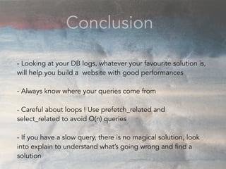 Conclusion
- Looking at your DB logs, whatever your favourite solution is,
will help you build a website with good perform...