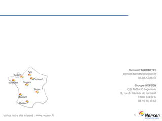 21
Clément TARRIOTTE
clement.tarriotte@nepsen.fr
06.08.42.88.58
Groupe NEPSEN
C/O PAZIAUD Ingénierie
1, rue du Général de Larminat
94000 CRETEIL
01 49 80 10 83
Visitez notre site internet : www.nepsen.fr
 