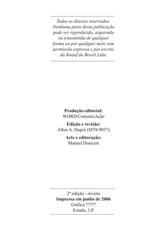 Todos os direitos reservados.
Nenhuma parte desta publicação
pode ser reproduzida, arquivada
ou transmitida de qualquer
forma ou por qualquer meio sem
permissão expressa e por escrito
da Knauf do Brasil Ltda.
Produção editorial:
WORD ComunicAção
Edição e revisão:
Allen A. Dupré (MTb 9057)
Arte e editoração:
Manoel Donizeti
2ª edição - revista
Impressa em junho de 2006
Gráfica ?????
Estado, UF
 