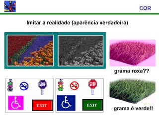 COR

Imitar a realidade (aparência verdadeira)




                                   grama roxa??




                                   grama é verde!!
 