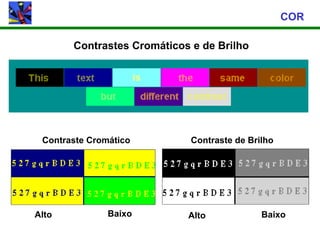 COR

       Contrastes Cromáticos e de Brilho




 Contraste Cromático         Contraste de Brilho




Alto           Baixo        Alto             Baixo
 
