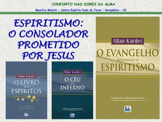 CONFORTO NAS DORES DA ALMA 
Maurício Mancini - Centro Espírita Paulo de Tarso – Seropédica - RJ 
ESPIRITISMO: 
O CONSOLADOR 
PROMETIDO 
POR JESUS 
 