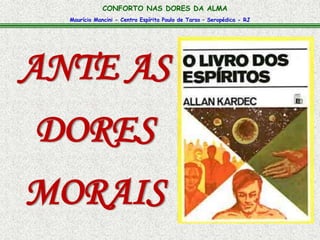 CONFORTO NAS DORES DA ALMA 
Maurício Mancini - Centro Espírita Paulo de Tarso – Seropédica - RJ 
ANTE AS 
DORES 
MORAIS 
 
