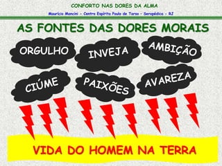 CONFORTO NAS DORES DA ALMA 
Maurício Mancini - Centro Espírita Paulo de Tarso – Seropédica - RJ 
AS FONTES DAS DORES MORAIS 
ORGULHO 
VIDA DO HOMEM NA TERRA 
 