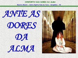 CONFORTO NAS DORES DA ALMA 
Maurício Mancini - Centro Espírita Paulo de Tarso – Seropédica - RJ 
ANTE AS 
DORES 
DA 
ALMA 
 