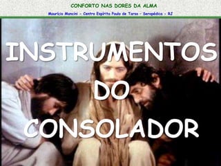 CONFORTO NAS DORES DA ALMA 
Maurício Mancini - Centro Espírita Paulo de Tarso – Seropédica - RJ 
INSTRUMENTOS 
DO 
CONSOLADOR 
 