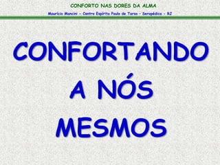 CONFORTO NAS DORES DA ALMA 
Maurício Mancini - Centro Espírita Paulo de Tarso – Seropédica - RJ 
CONFORTANDO 
A NÓS 
MESMOS 
 