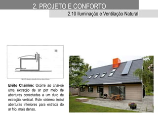 Efeito Chaminé: Ocorre ao criar-se
uma extração de ar por meio de
aberturas conectadas a um duto de
extração vertical. Este sistema inclui
aberturas inferiores para entrada do
ar frio, mais denso.
2. PROJETO E CONFORTO
2.10 Iluminação e Ventilação Natural
 