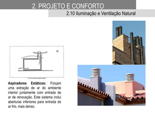 Aspiradores Estáticos: Forçam
uma extração de ar do ambiente
interior juntamente com entrada de
ar de renovação. Este sistema inclui
aberturas inferiores para entrada do
ar frio, mais denso.
2. PROJETO E CONFORTO
2.10 Iluminação e Ventilação Natural
 